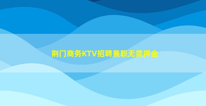 荆门商务KTV招聘兼职无需押金